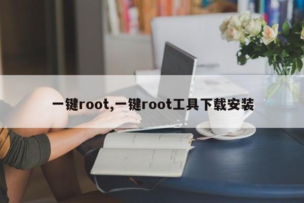 一键root,一键root工具下载安装