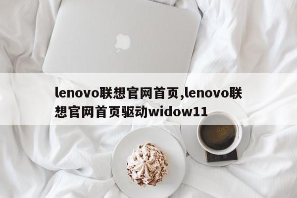 lenovo联想官网首页,lenovo联想官网首页驱动widow11