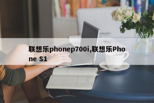 联想乐phonep700i,联想乐Phone S1