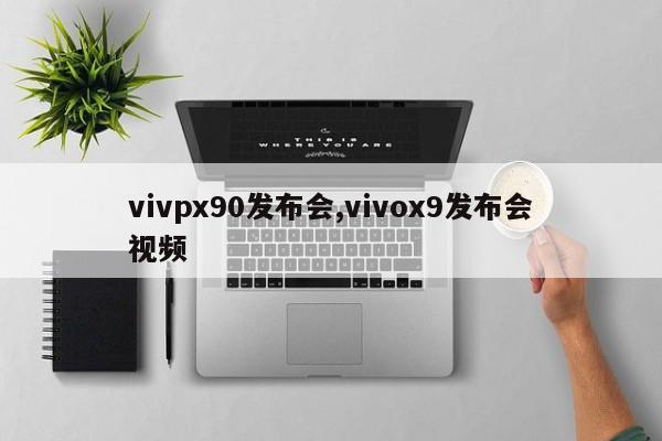 vivpx90发布会,vivox9发布会视频