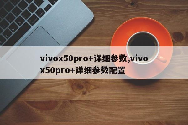 vivox50pro+详细参数,vivox50pro+详细参数配置