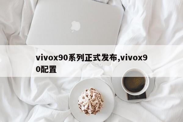 vivox90系列正式发布,vivox90配置