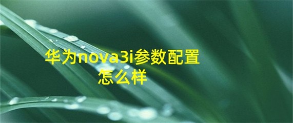 nova3i参数配置(华为nova3i配置参数表)