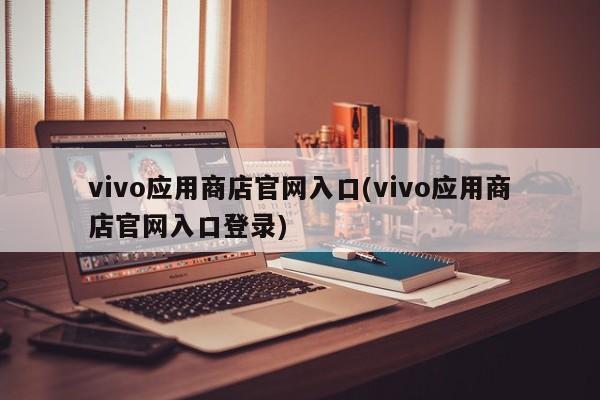 vivo应用商店官网入口(vivo应用商店官网入口登录)