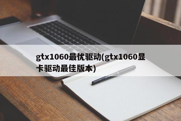 gtx1060最优驱动(gtx1060显卡驱动最佳版本)
