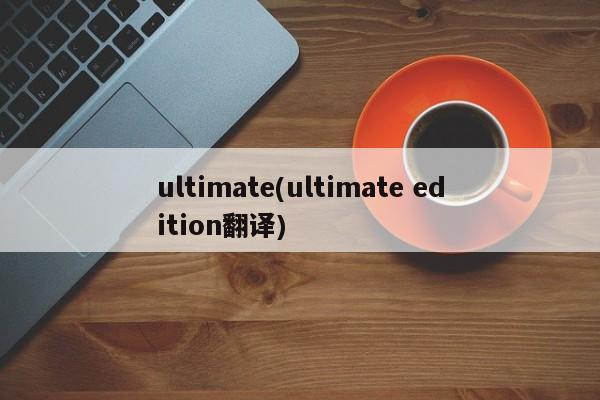 ultimate(ultimate edition翻译)