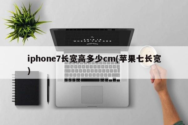 iphone7长宽高多少cm(苹果七长宽)