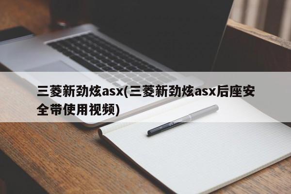 三菱新劲炫asx(三菱新劲炫asx后座安全带使用视频)