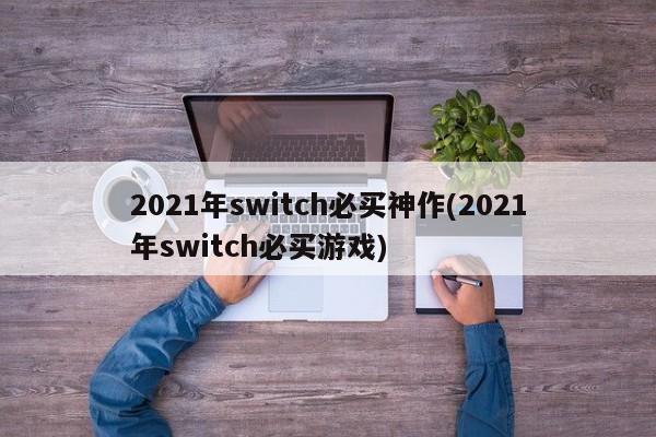 2021年switch必买神作(2021年switch必买游戏)