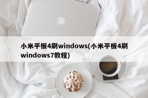 小米平板4刷windows(小米平板4刷windows7教程)