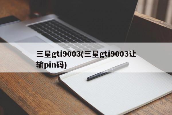 三星gti9003(三星gti9003让输pin码)