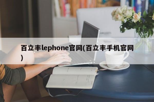 百立丰lephone官网(百立丰手机官网)