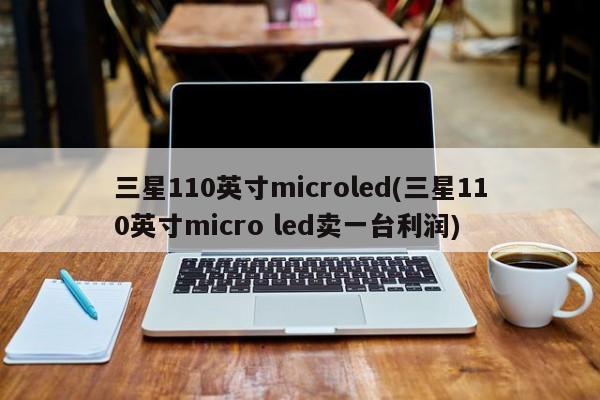 三星110英寸microled(三星110英寸micro led卖一台利润)