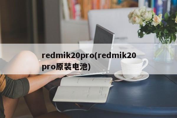 redmik20pro(redmik20pro原装电池)