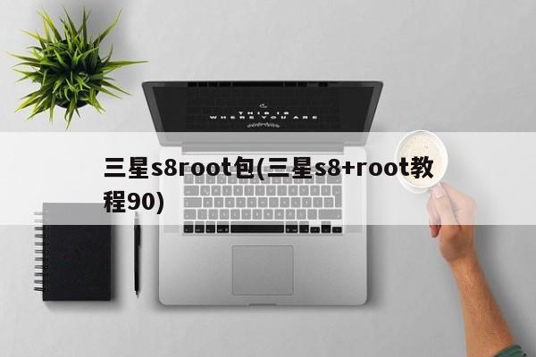 三星s8root包(三星s8+root教程90)