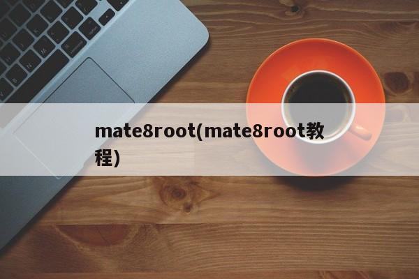 mate8root(mate8root教程)