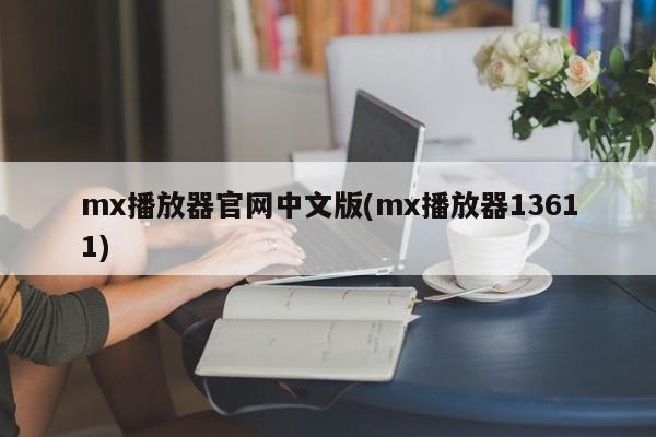 mx播放器官网中文版(mx播放器13611)