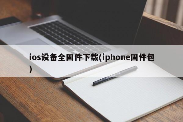 ios设备全固件下载(iphone固件包)