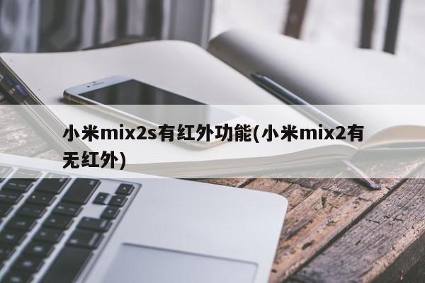 小米mix2s有红外功能(小米mix2有无红外)