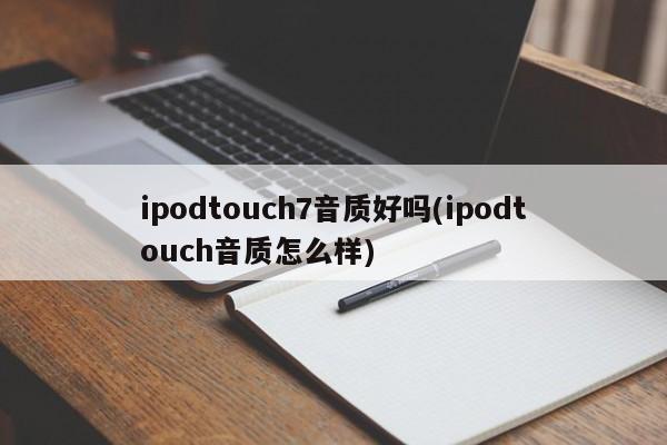 ipodtouch7音质好吗(ipodtouch音质怎么样)