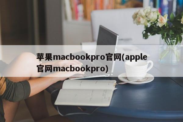 苹果macbookpro官网(apple官网macbookpro)