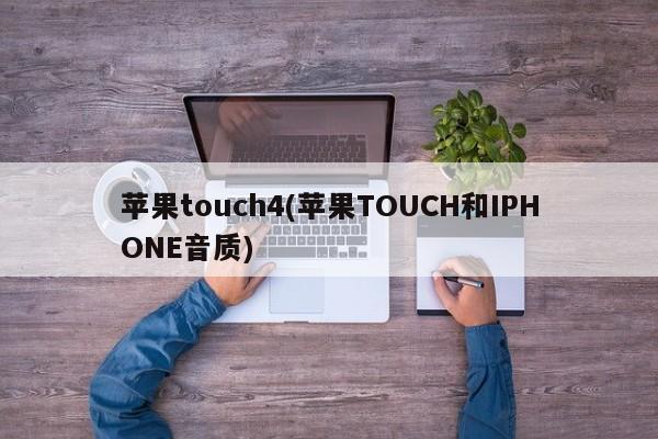 苹果touch4(苹果TOUCH和IPHONE音质)