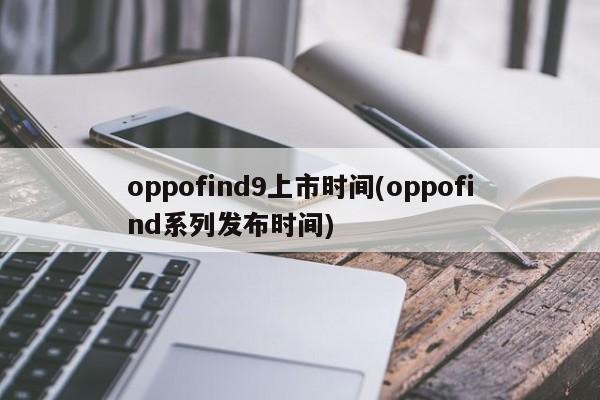 oppofind9上市时间(oppofind系列发布时间)