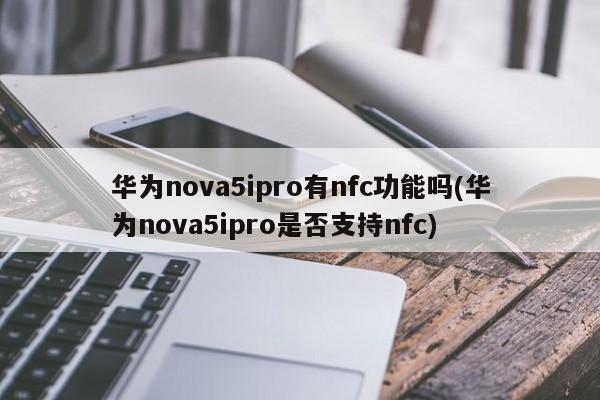 华为nova5ipro有nfc功能吗(华为nova5ipro是否支持nfc)
