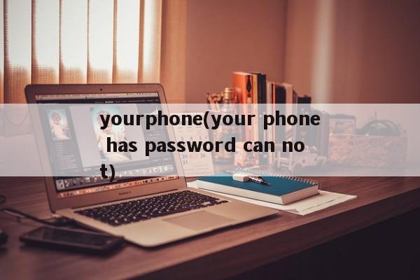 yourphone(your phone has password can not)