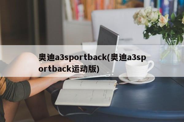 奥迪a3sportback(奥迪a3sportback运动版)